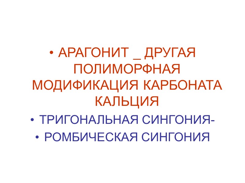 АРАГОНИТ _ ДРУГАЯ ПОЛИМОРФНАЯ МОДИФИКАЦИЯ КАРБОНАТА КАЛЬЦИЯ  ТРИГОНАЛЬНАЯ СИНГОНИЯ- РОМБИЧЕСКАЯ СИНГОНИЯ